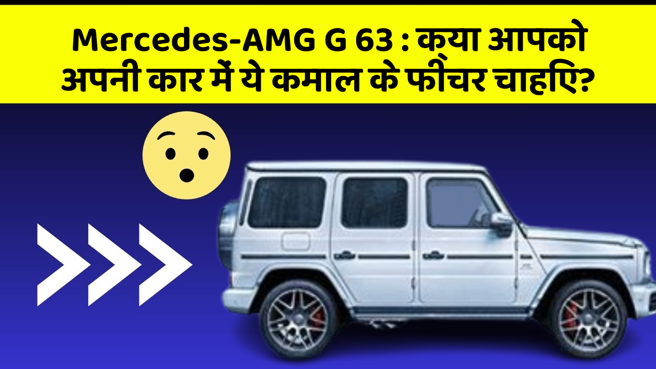 Mercedes-AMG G 63: क्या आपको अपनी कार में ये कमाल के फीचर चाहिए?