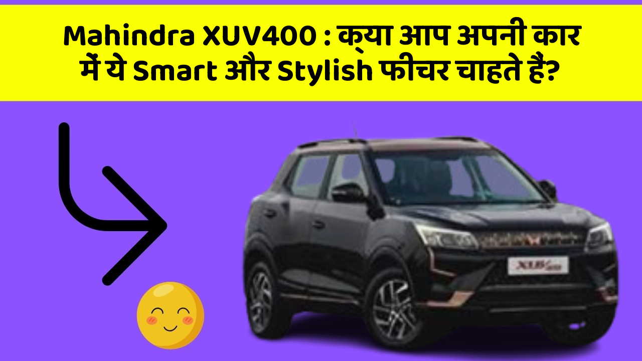 Mahindra XUV400: क्या आप अपनी कार में ये Smart और Stylish फीचर चाहते हैं?