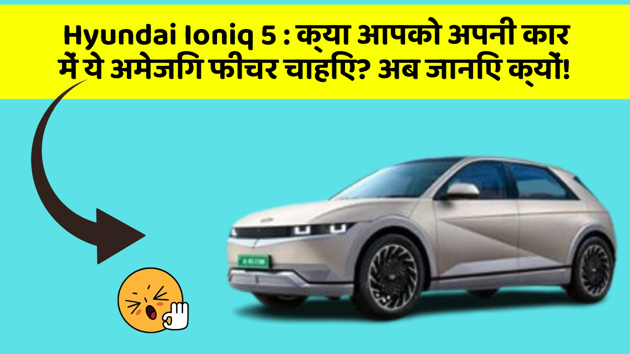 Hyundai Ioniq 5: क्या आपको अपनी कार में ये अमेजिंग फीचर चाहिए? अब जानिए क्यों!