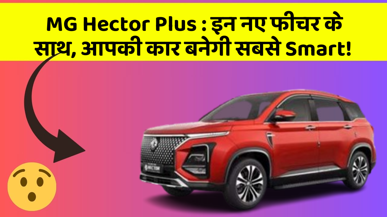 MG Hector Plus: इन नए फीचर के साथ, आपकी कार बनेगी सबसे Smart!