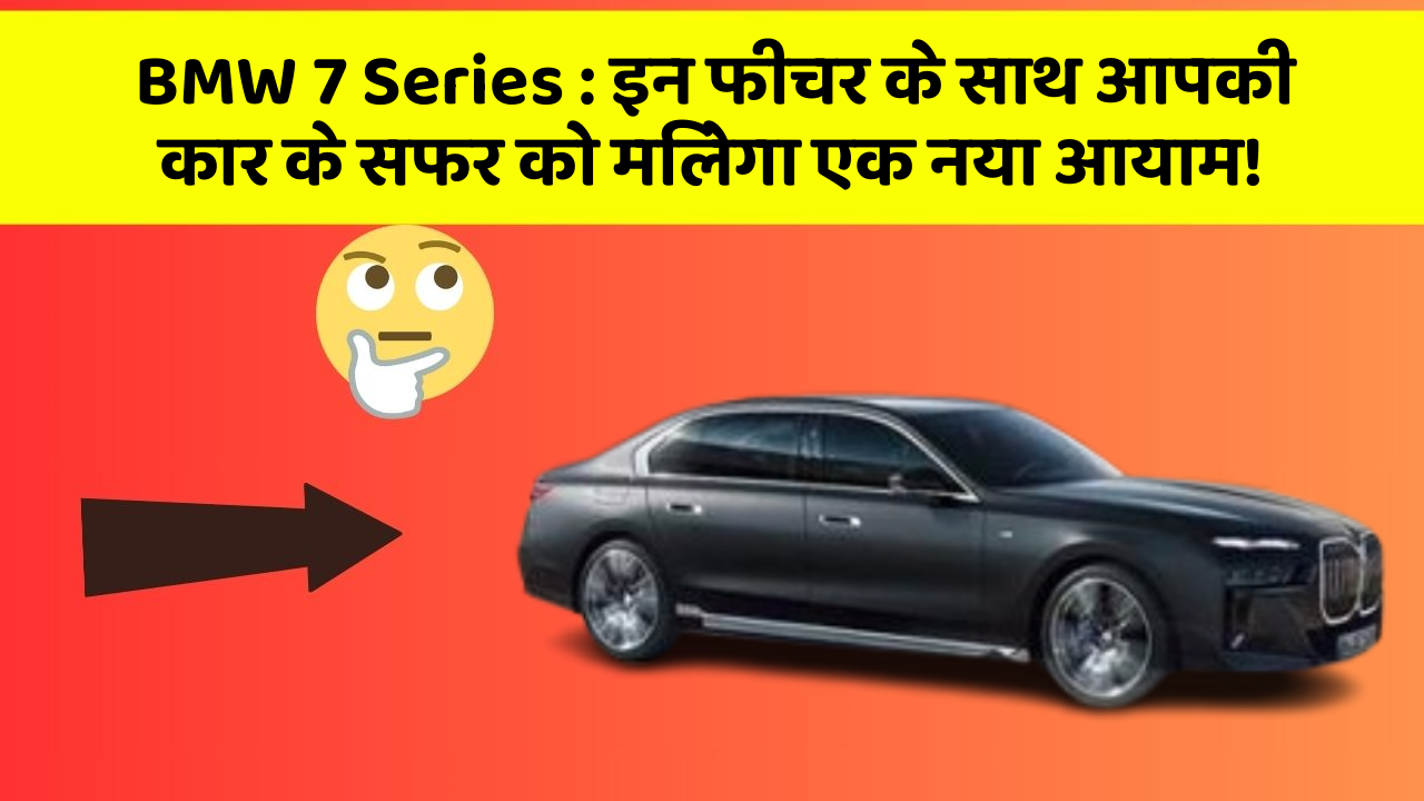 BMW 7 Series: इन फीचर के साथ आपकी कार के सफर को मिलेगा एक नया आयाम!