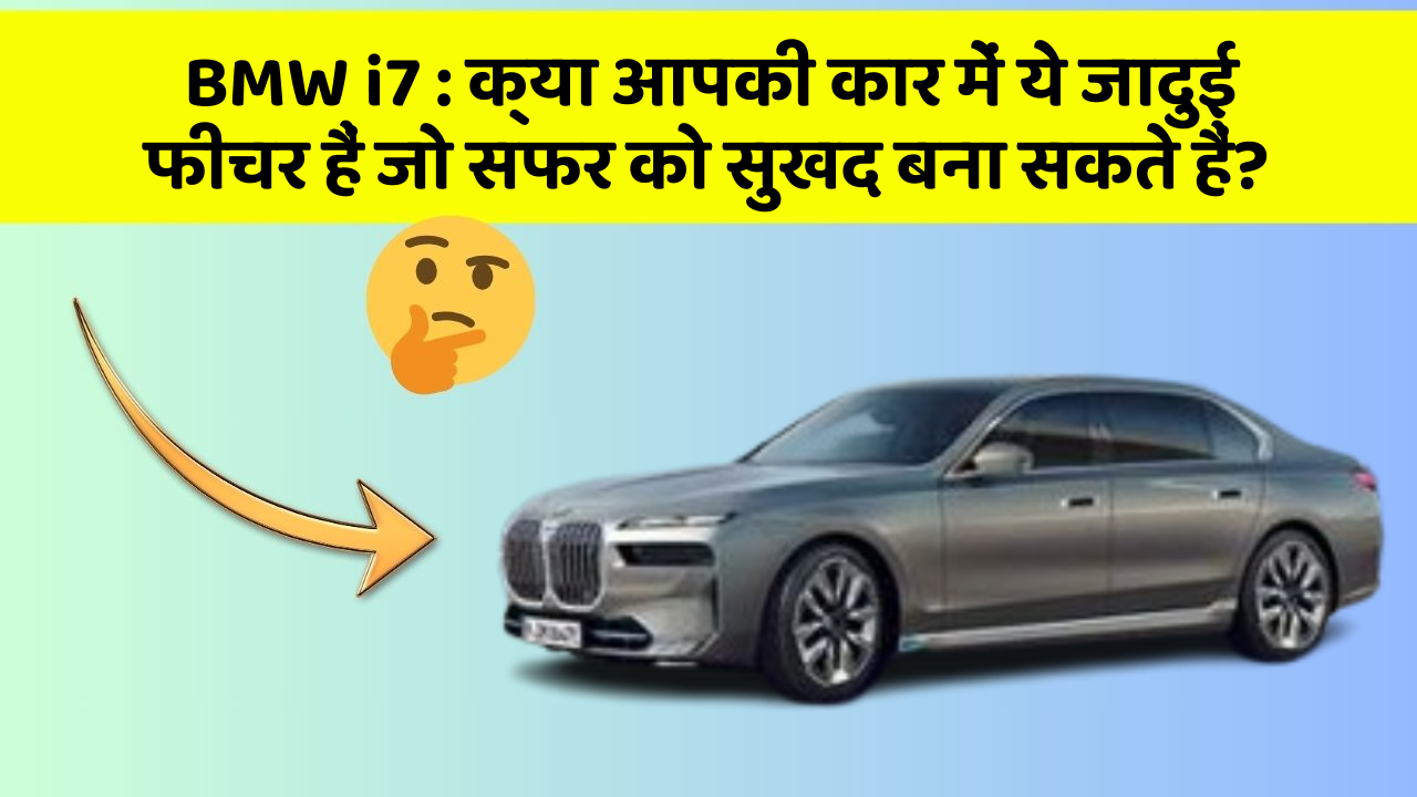 BMW i7: क्या आपकी कार में ये जादुई फीचर हैं जो सफर को सुखद बना सकते हैं?