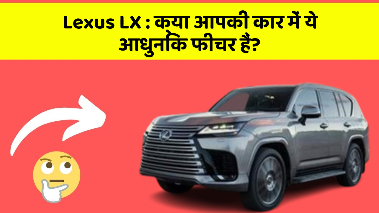Lexus LX: क्या आपकी कार में ये आधुनिक फीचर हैं?