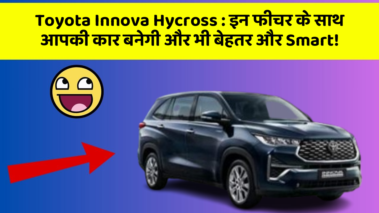 Toyota Innova Hycross: इन फीचर के साथ आपकी कार बनेगी और भी बेहतर और Smart!