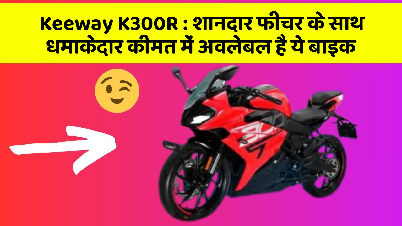 Keeway K300R: शानदार फीचर के साथ धमाकेदार कीमत में अवलेबल है ये बाइक