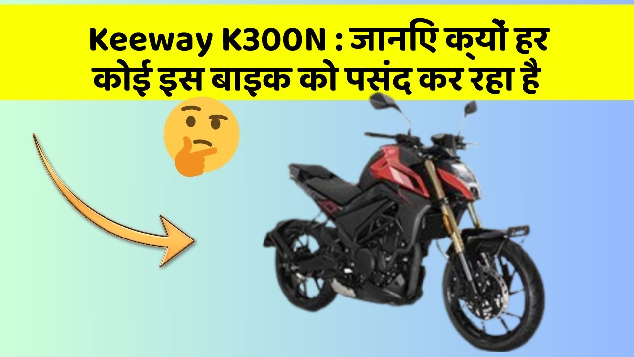 Keeway K300N: जानिए क्यों हर कोई इस बाइक को पसंद कर रहा है