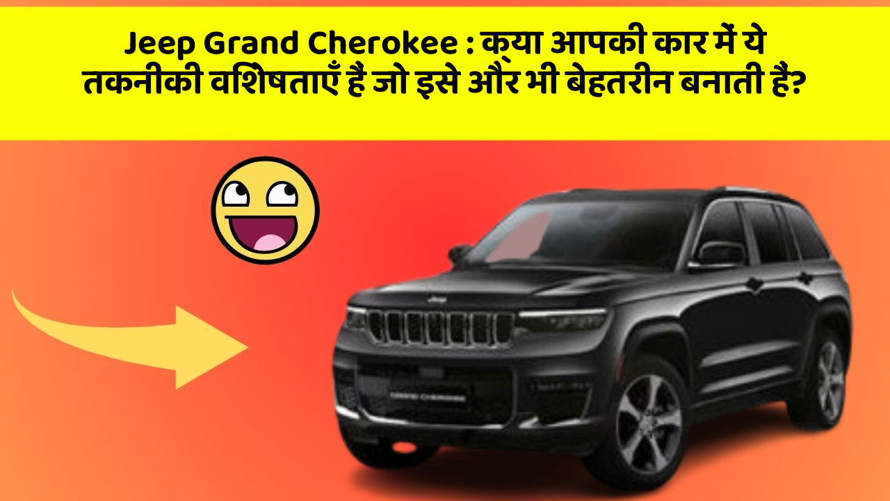 Jeep Grand Cherokee: क्या आपकी कार में ये तकनीकी विशेषताएँ हैं जो इसे और भी बेहतरीन बनाती हैं?
