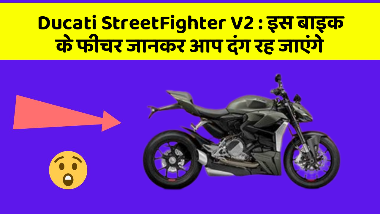 Ducati StreetFighter V2 : इस बाइक के फीचर जानकर आप दंग रह जाएंगे
