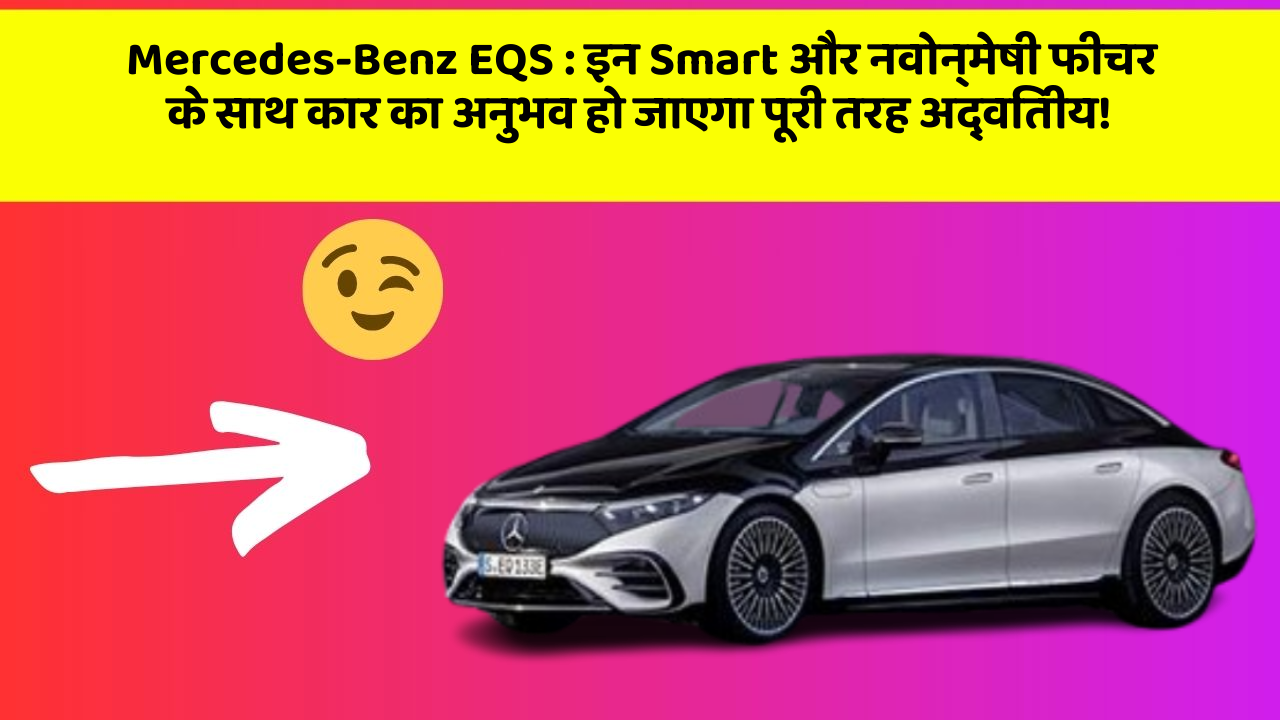 Mercedes-Benz EQS:इन Smart और नवोन्मेषी फीचर के साथ कार का अनुभव हो जाएगा पूरी तरह अद्वितीय!