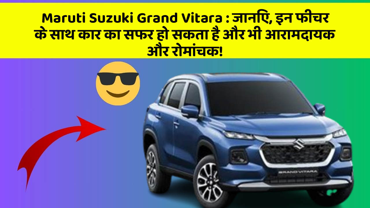 Maruti Suzuki Grand Vitara: जानिए, इन फीचर के साथ कार का सफर हो सकता है और भी आरामदायक और रोमांचक!
