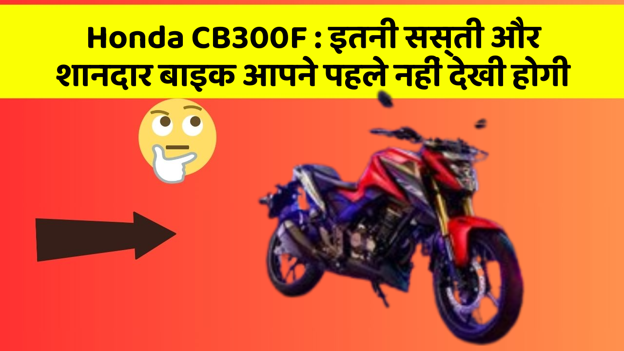 Honda CB300F : इतनी सस्ती और शानदार बाइक आपने पहले नहीं देखी होगी