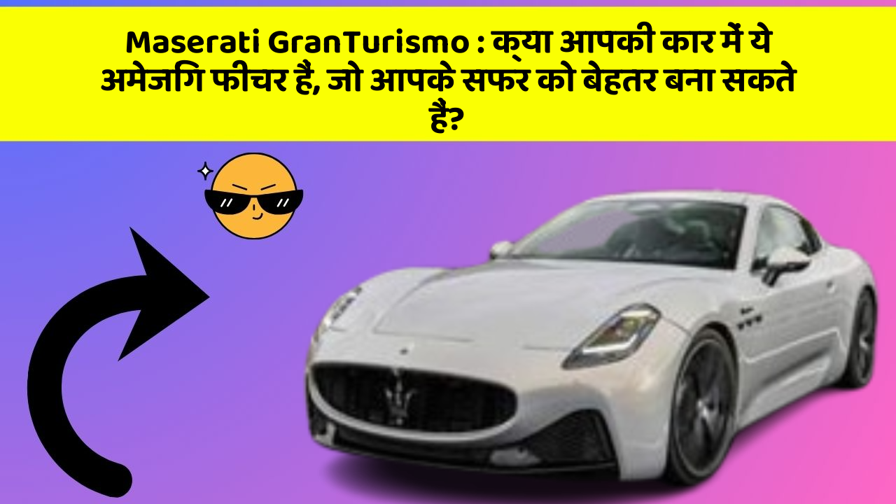 Maserati GranTurismo: क्या आपकी कार में ये अमेजिंग फीचर हैं, जो आपके सफर को बेहतर बना सकते हैं?