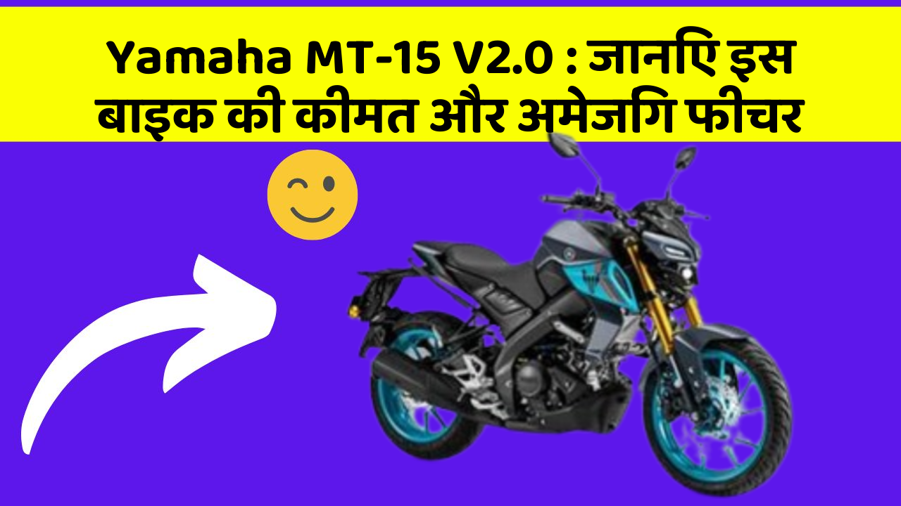 Yamaha MT-15 V2.0: जानिए इस बाइक की कीमत और अमेजिंग फीचर