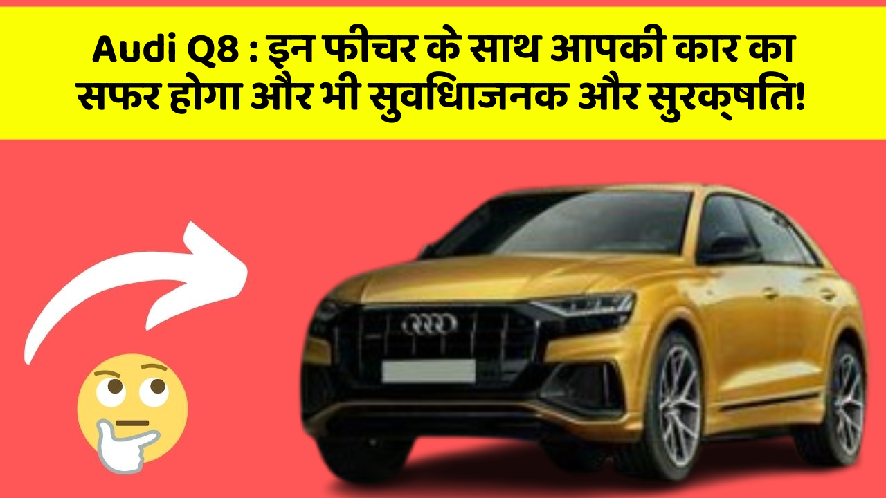 Audi Q8: इन फीचर के साथ आपकी कार का सफर होगा और भी सुविधाजनक और सुरक्षित!