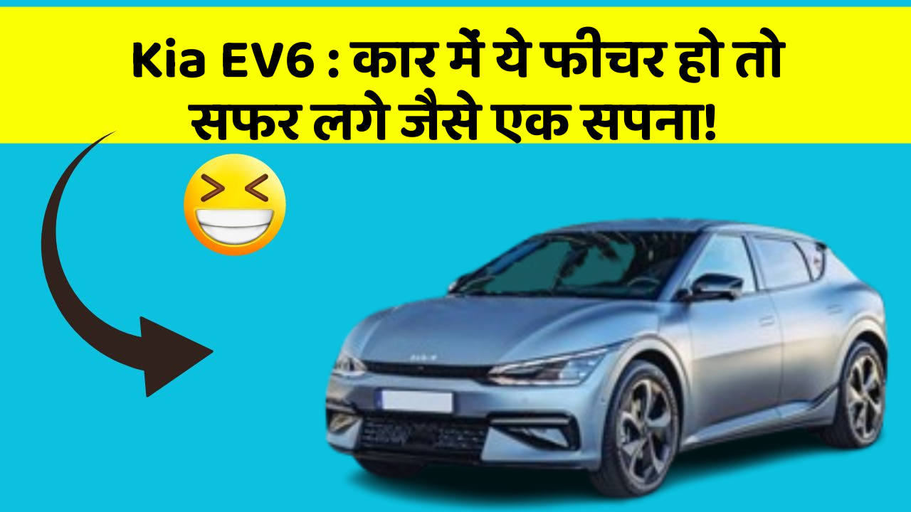 Kia EV6: कार में ये फीचर हो तो सफर लगे जैसे एक सपना!