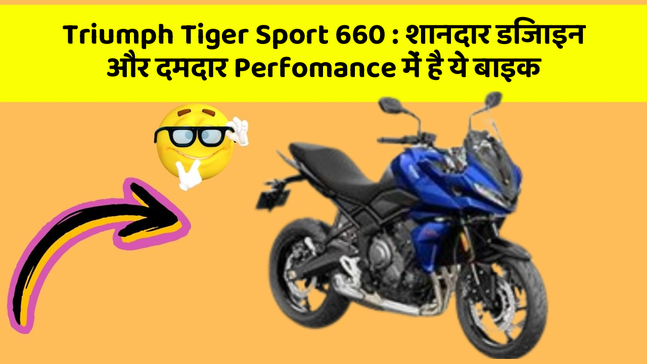 Triumph Tiger Sport 660: शानदार डिजाइन और दमदार Perfomance में है ये बाइक