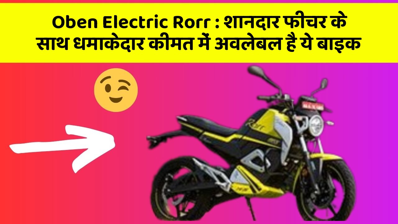 Oben Electric Rorr: शानदार फीचर के साथ धमाकेदार कीमत में अवलेबल है ये बाइक