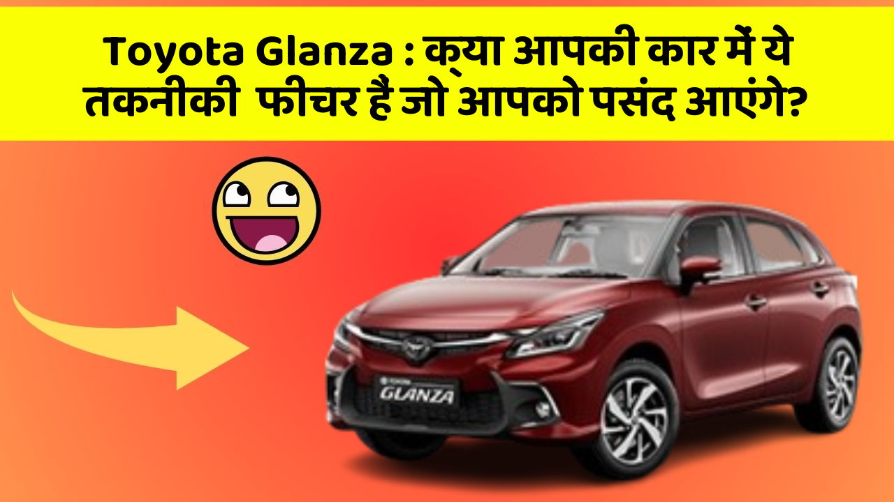 Toyota Glanza: क्या आपकी कार में ये तकनीकी  फीचर हैं जो आपको पसंद आएंगे?