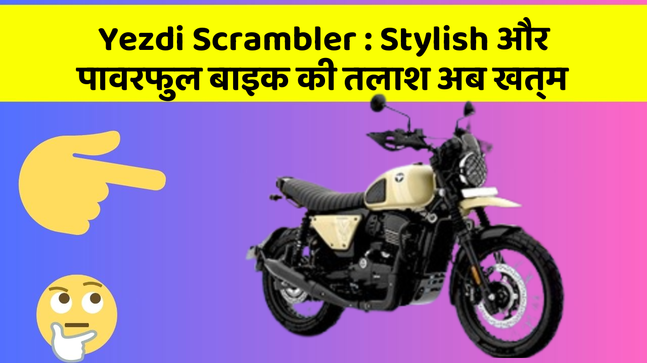 Yezdi Scrambler: Stylish और पावरफुल बाइक की तलाश अब खत्म