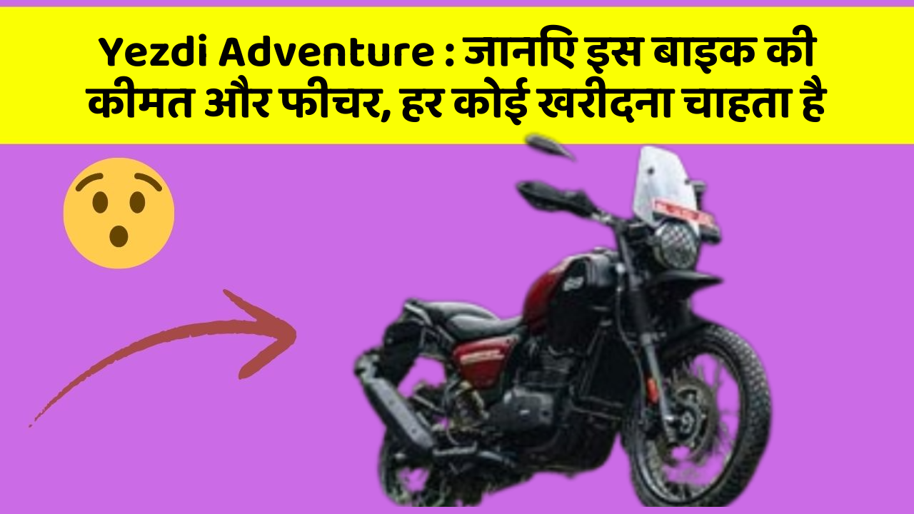 Yezdi Adventure: जानिए इस बाइक की कीमत और फीचर, हर कोई खरीदना चाहता है