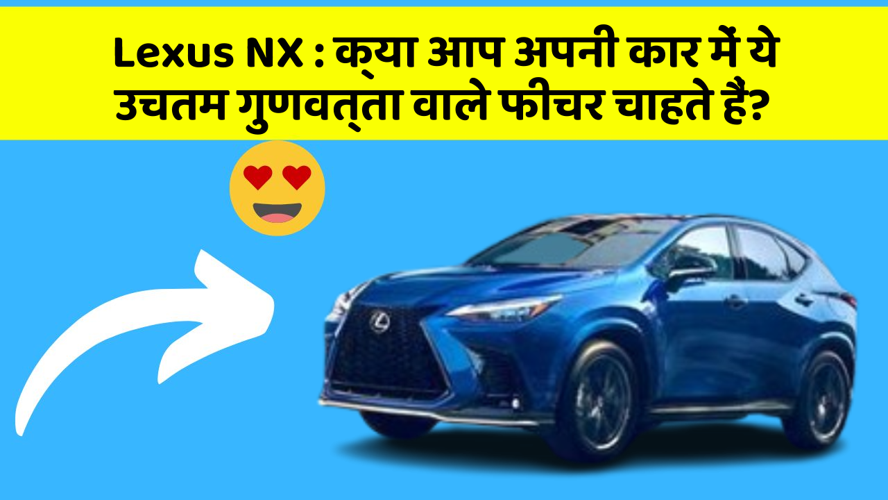 Lexus NX: क्या आप अपनी कार में ये उचतम गुणवत्ता वाले फीचर चाहते हैं?