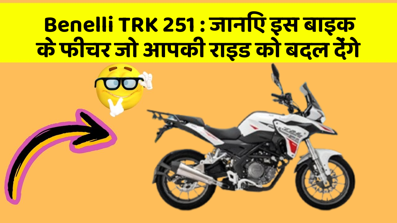 Benelli TRK 251: जानिए इस बाइक के फीचर जो आपकी राइड को बदल देंगे