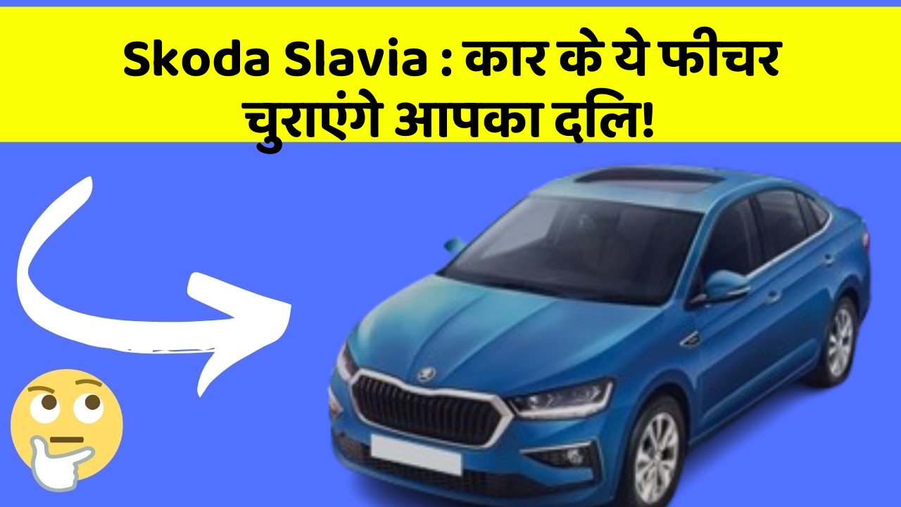 Skoda Slavia: कार के ये फीचर चुराएंगे आपका दिल!