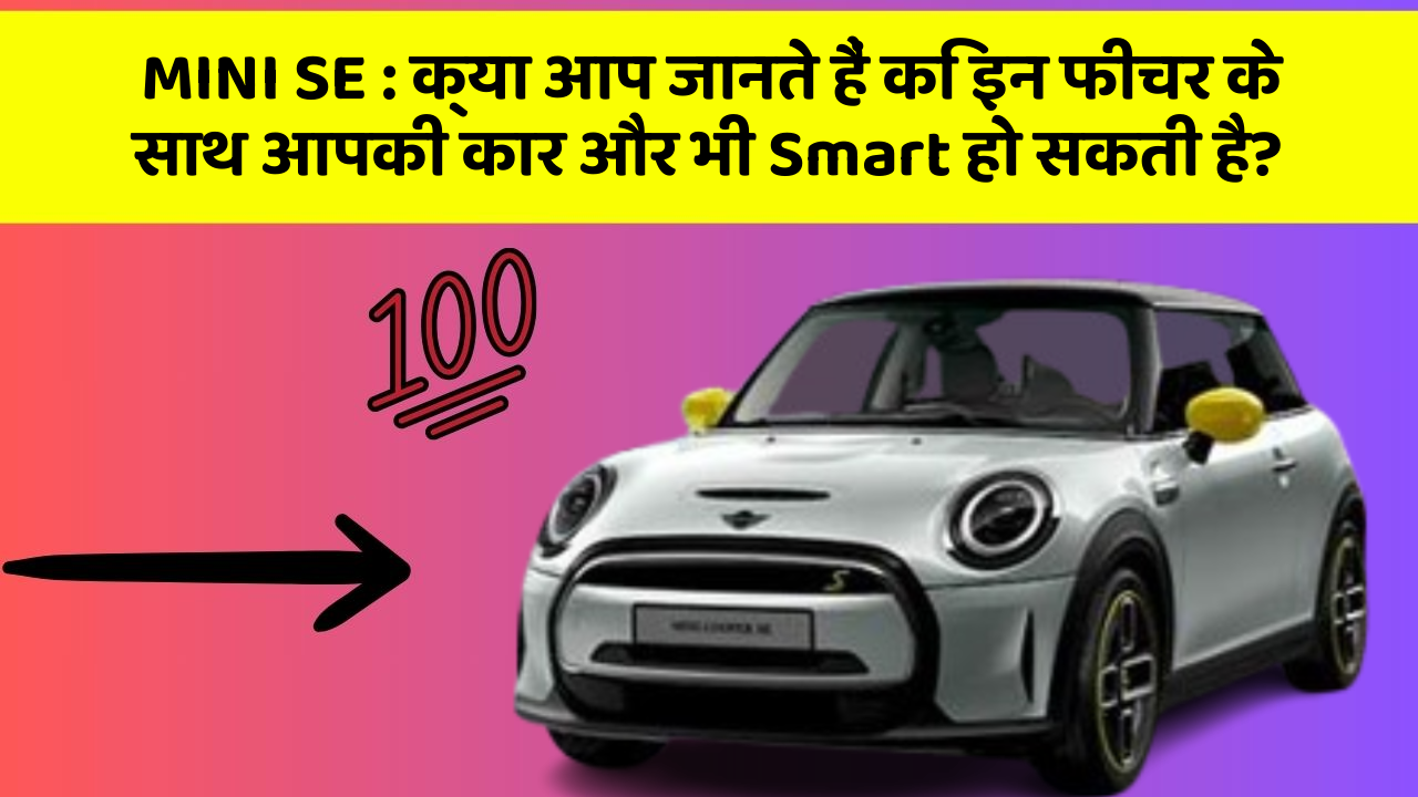MINI SE: क्या आप जानते हैं कि इन फीचर के साथ आपकी कार और भी Smart हो सकती है?