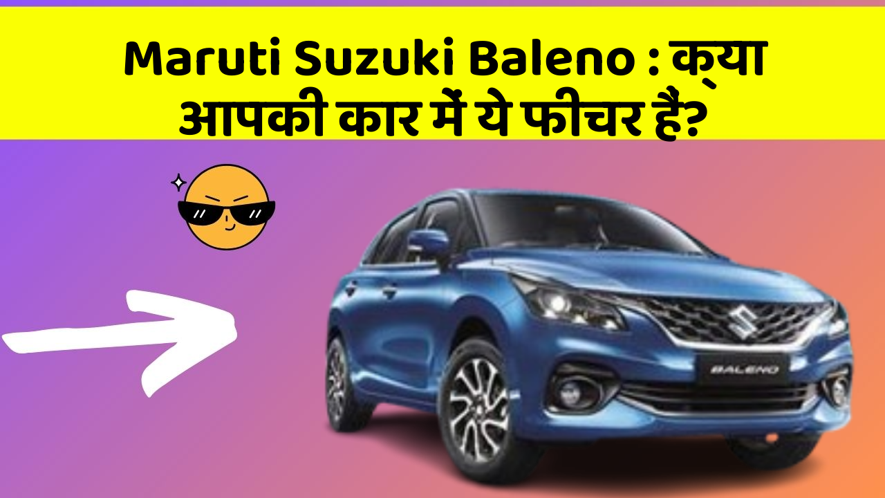 Maruti Suzuki Baleno: क्या आपकी कार में ये फीचर हैं?