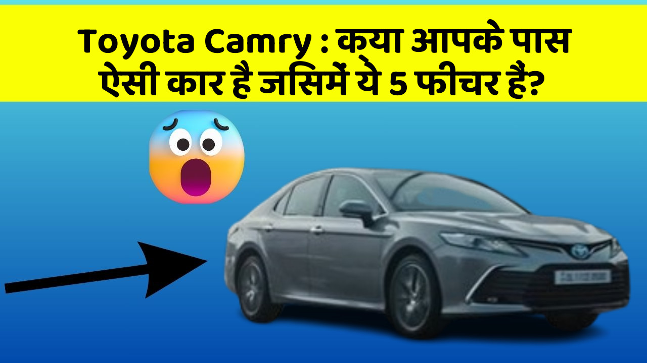 Toyota Camry: क्या आपके पास ऐसी कार है जिसमें ये 5 फीचर हैं?