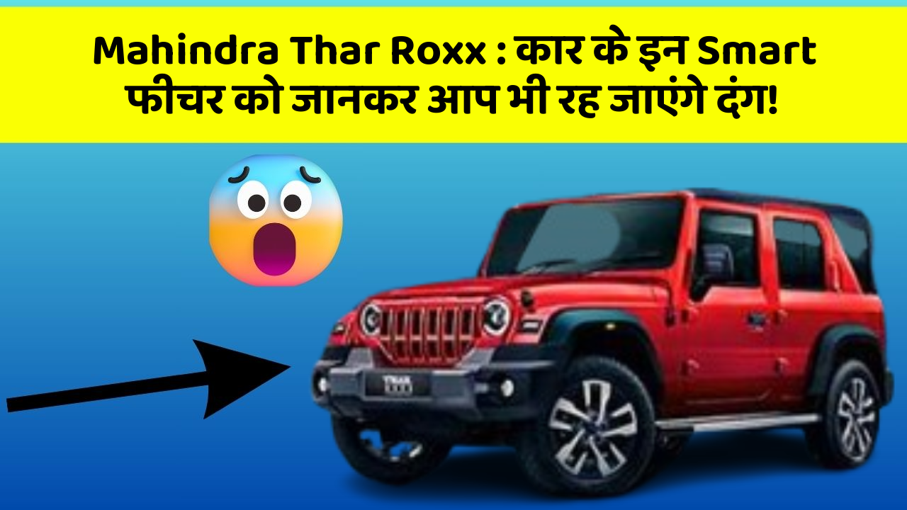 Mahindra Thar Roxx: कार के इन Smart फीचर को जानकर आप भी रह जाएंगे दंग!