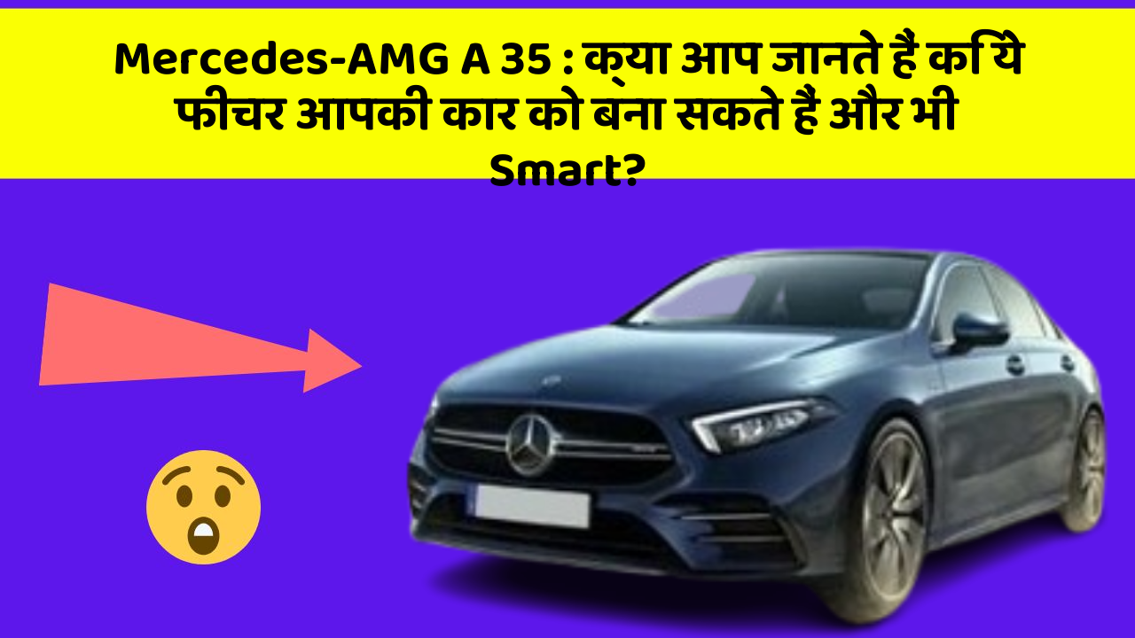 Mercedes-AMG A 35: क्या आप जानते हैं कि ये फीचर आपकी कार को बना सकते हैं और भी Smart?