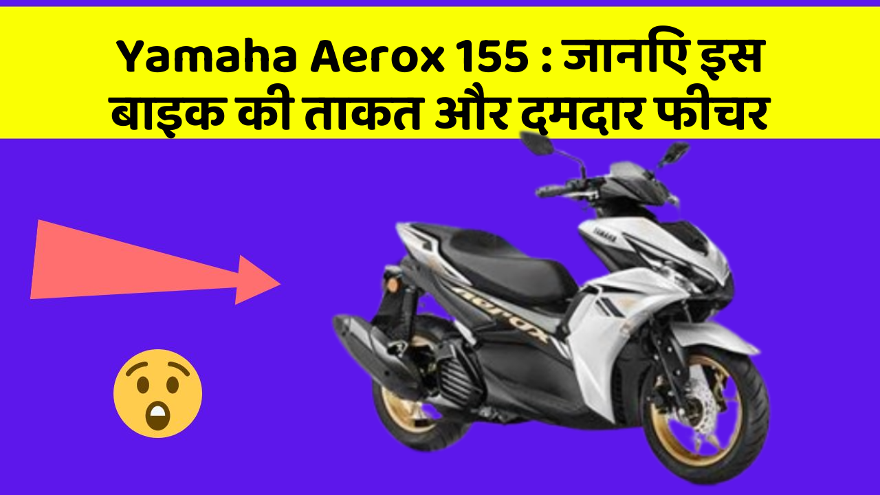 Yamaha Aerox 155 : जानिए इस बाइक की ताकत और दमदार फीचर