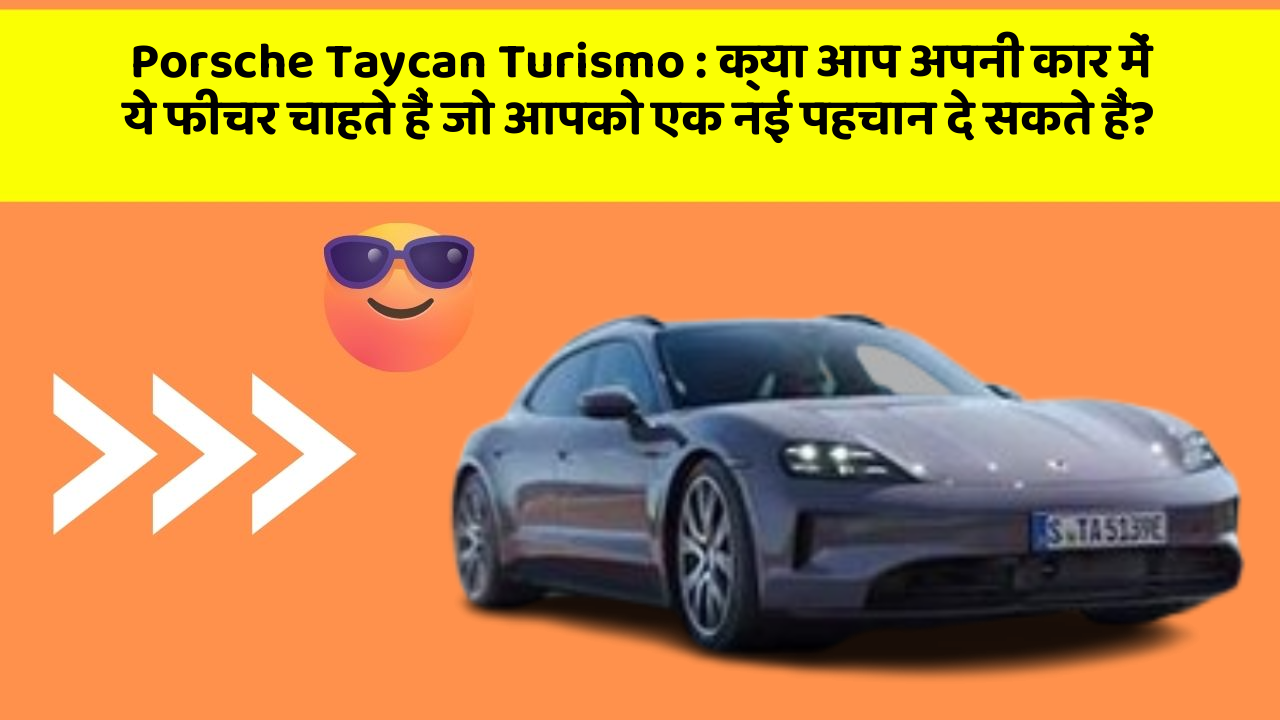 Porsche Taycan Turismo: क्या आप अपनी कार में ये फीचर चाहते हैं जो आपको एक नई पहचान दे सकते हैं?