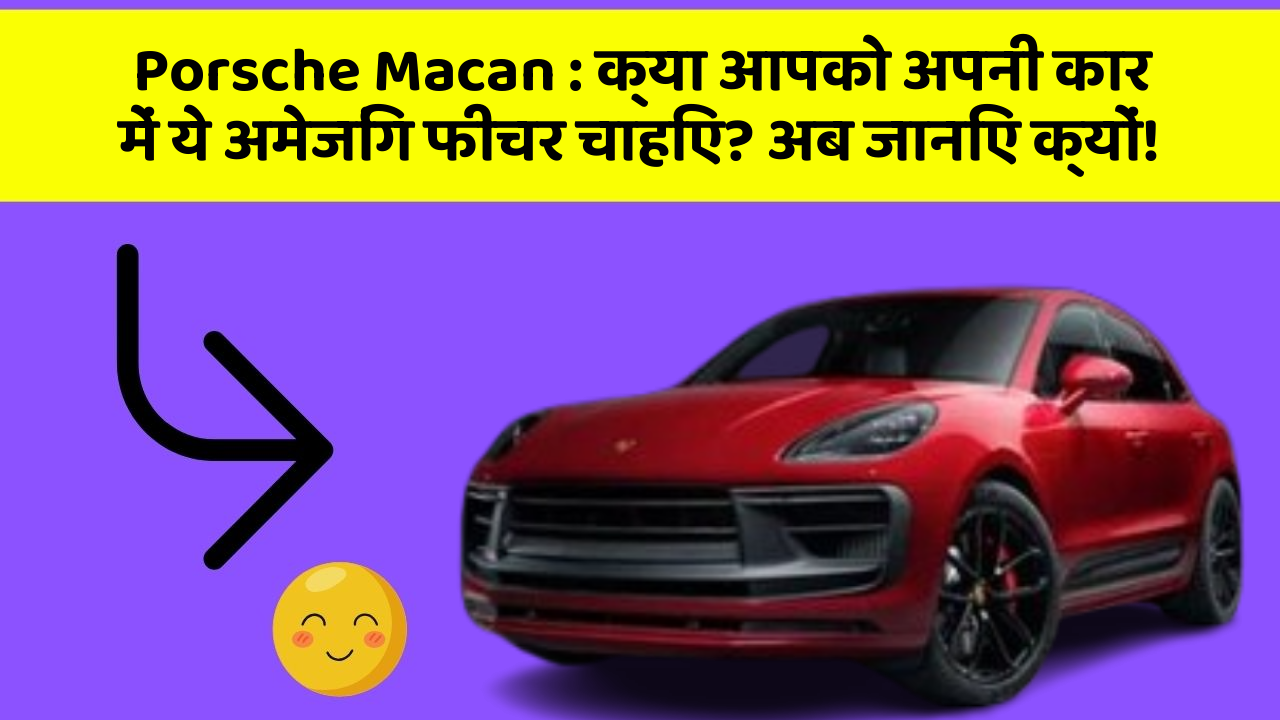 Porsche Macan: क्या आपको अपनी कार में ये अमेजिंग फीचर चाहिए? अब जानिए क्यों!