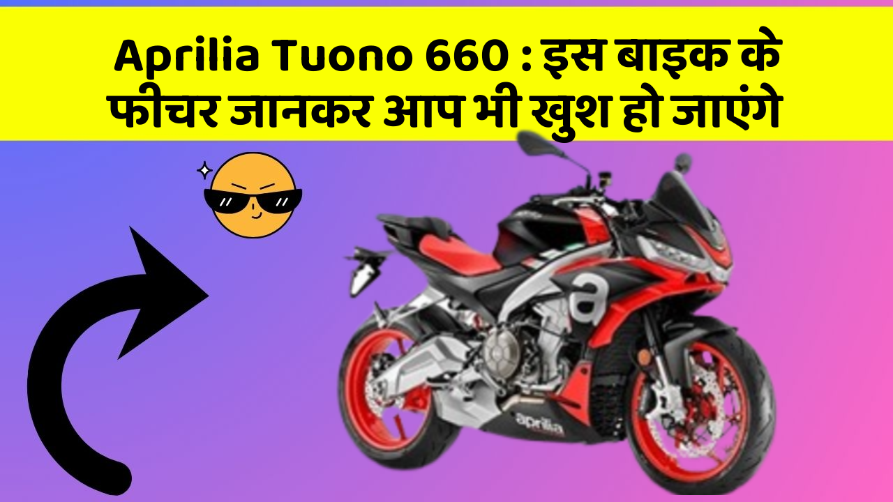 Aprilia Tuono 660: इस बाइक के फीचर जानकर आप भी खुश हो जाएंगे