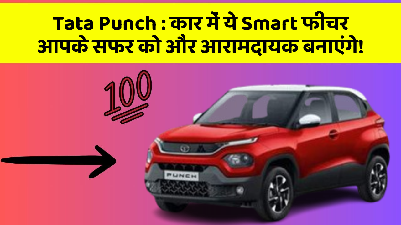 Tata Punch:कार में ये Smart फीचर आपके सफर को और आरामदायक बनाएंगे!