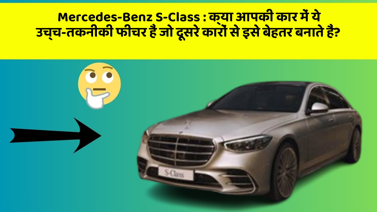 Mercedes-Benz S-Class: क्या आपकी कार में ये उच्च-तकनीकी फीचर हैं जो दूसरे कारों से इसे बेहतर बनाते हैं?