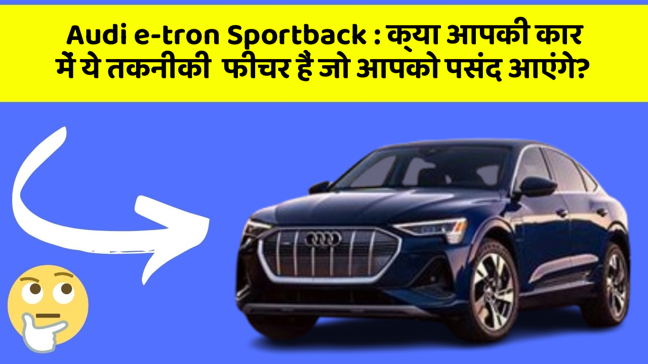 Audi e-tron Sportback : क्या आपकी कार में ये तकनीकी  फीचर हैं जो आपको पसंद आएंगे?
