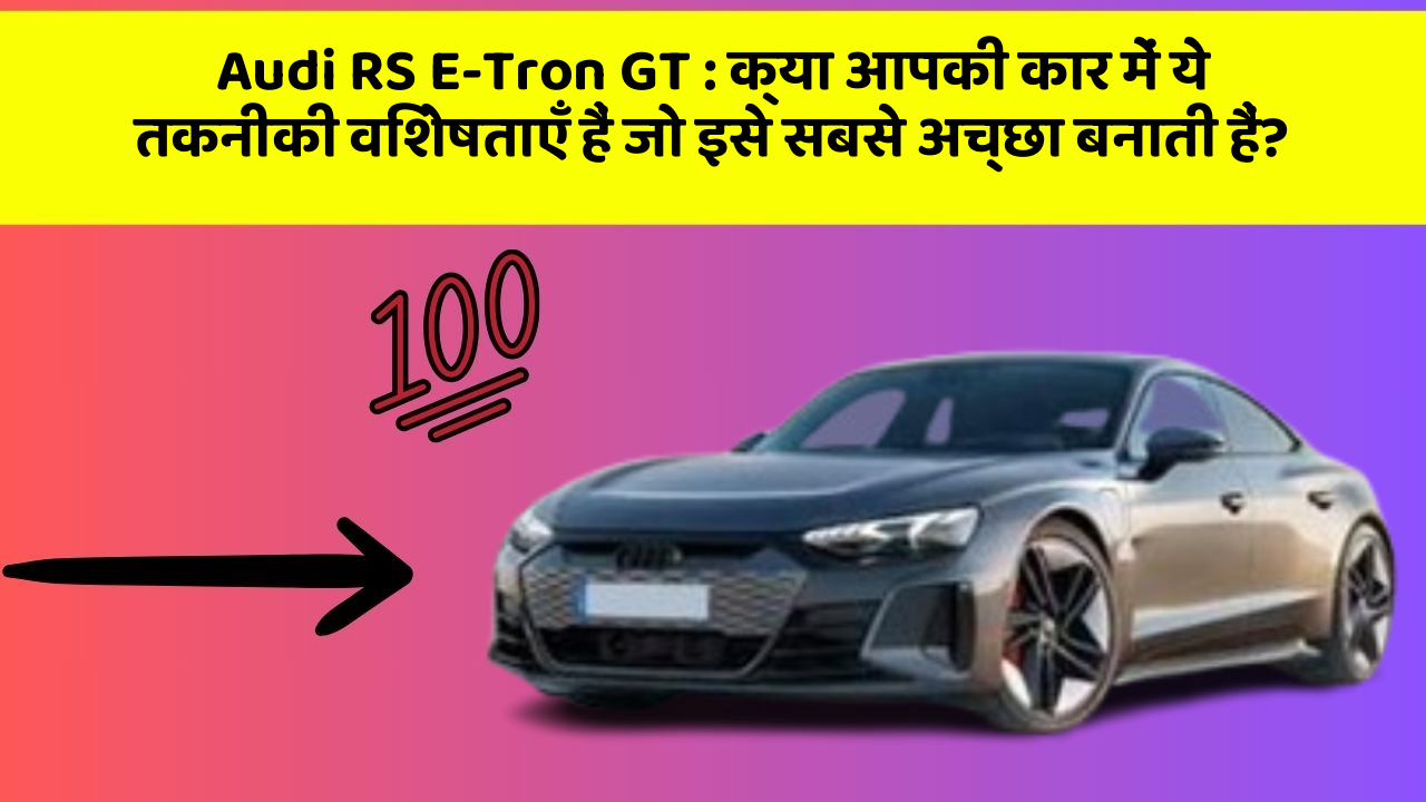 Audi RS E-Tron GT: क्या आपकी कार में ये तकनीकी विशेषताएँ हैं जो इसे सबसे अच्छा बनाती हैं?