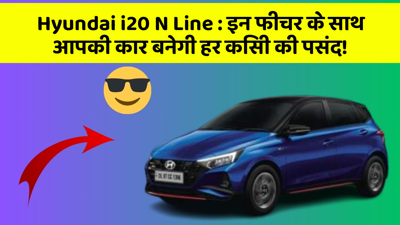 Hyundai i20 N Line : इन फीचर के साथ आपकी कार बनेगी हर किसी की पसंद!