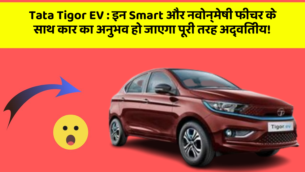 Tata Tigor EV: इन Smart और नवोन्मेषी फीचर के साथ कार का अनुभव हो जाएगा पूरी तरह अद्वितीय!