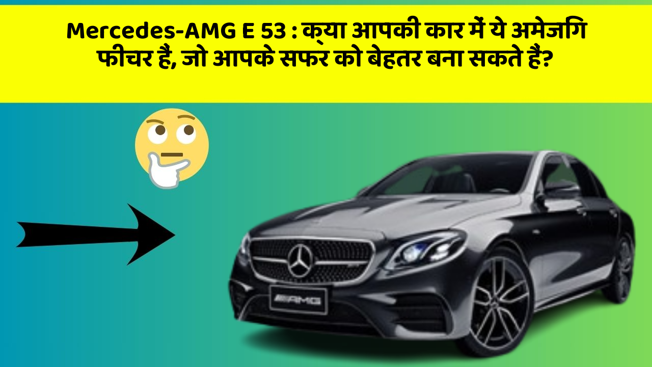 Mercedes-AMG E 53: क्या आपकी कार में ये अमेजिंग फीचर हैं, जो आपके सफर को बेहतर बना सकते हैं?