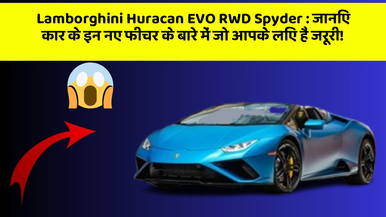 Lamborghini Huracan EVO RWD Spyder: जानिए कार के इन नए फीचर के बारे में जो आपके लिए हैं जरूरी!