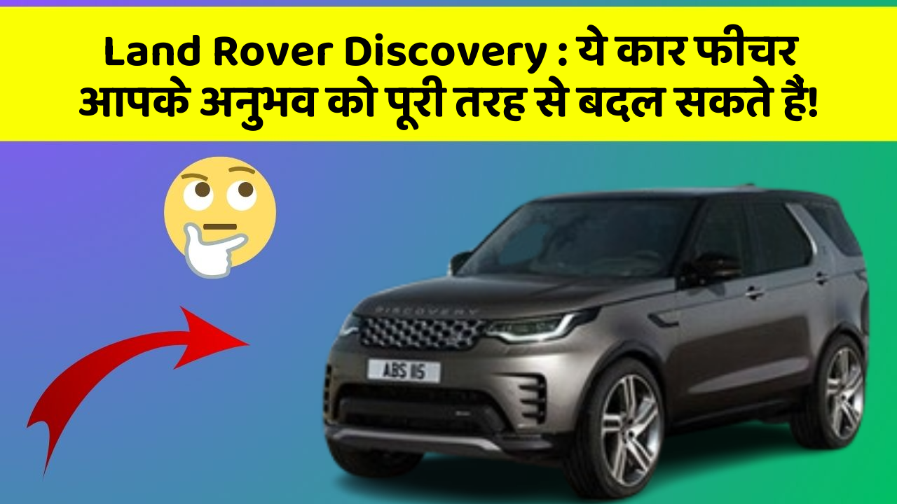 Land Rover Discovery: ये कार फीचर आपके अनुभव को पूरी तरह से बदल सकते हैं!