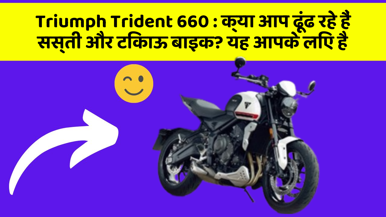 Triumph Trident 660 : क्या आप ढूंढ रहे हैं सस्ती और टिकाऊ बाइक? यह आपके लिए है