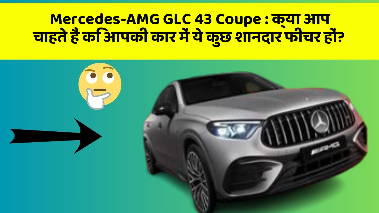Mercedes-AMG GLC 43 Coupe: क्या आप चाहते हैं कि आपकी कार में ये कुछ शानदार फीचर हों?