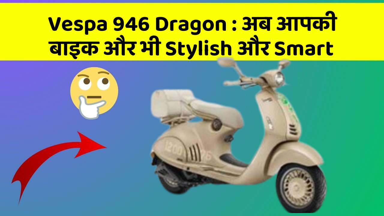 Vespa 946 Dragon: अब आपकी बाइक और भी Stylish और Smart