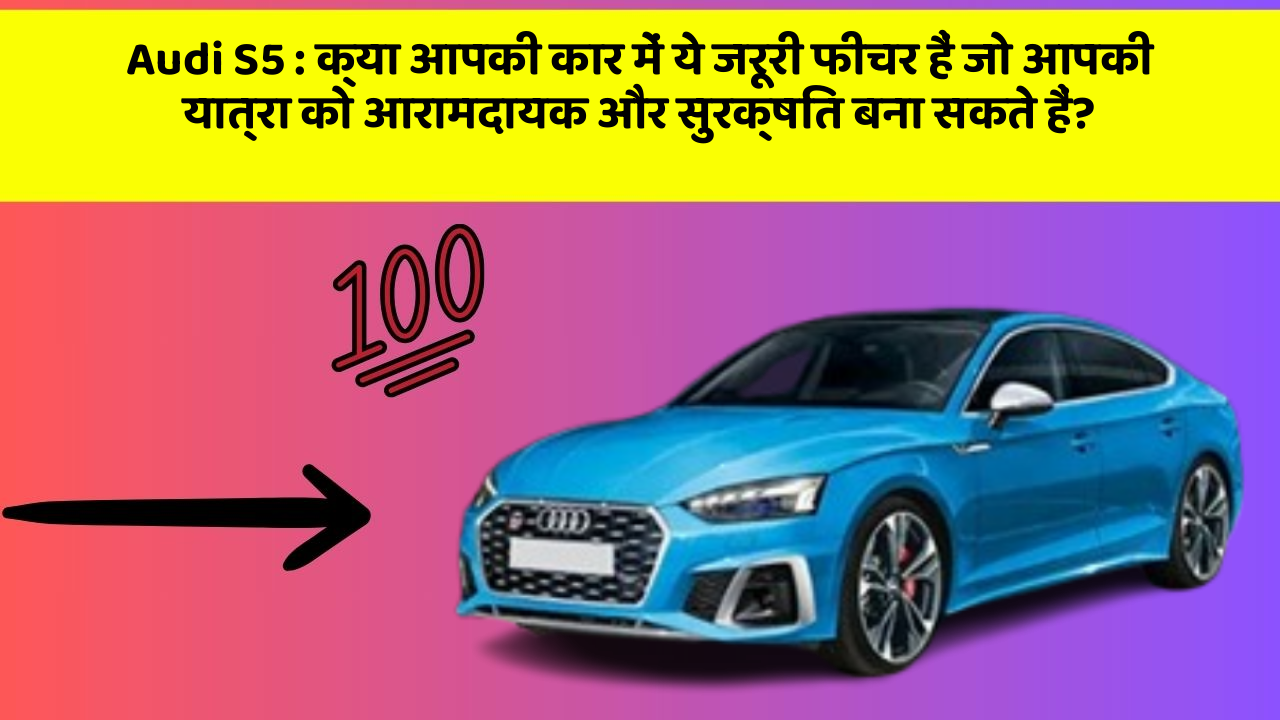 Audi S5: क्या आपकी कार में ये जरूरी फीचर हैं जो आपकी यात्रा को आरामदायक और सुरक्षित बना सकते हैं?
