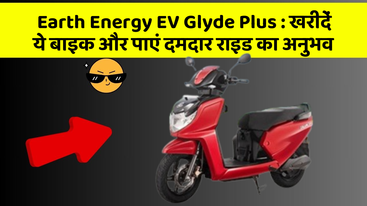 Earth Energy EV Glyde Plus: खरीदें ये बाइक और पाएं दमदार राइड का अनुभव